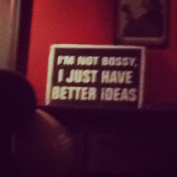 I Am not bossy. I just have better ideas.